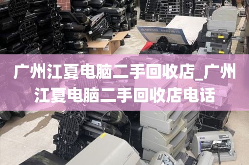 广州江夏电脑二手回收店_广州江夏电脑二手回收店电话